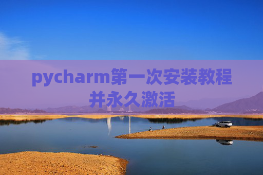pycharm第一次安装教程并永久激活